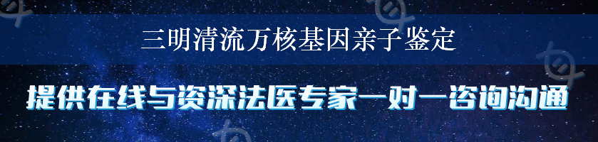 三明清流万核基因亲子鉴定